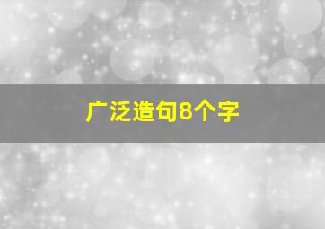 广泛造句8个字