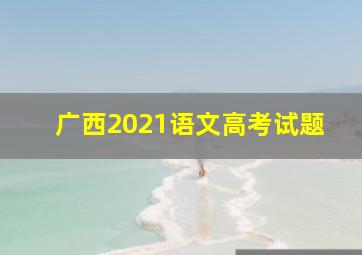 广西2021语文高考试题