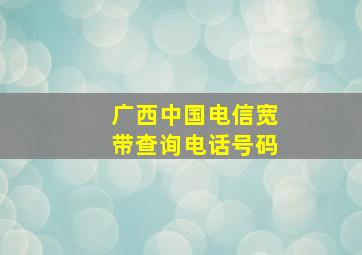 广西中国电信宽带查询电话号码