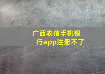 广西农信手机银行app注册不了