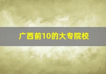 广西前10的大专院校