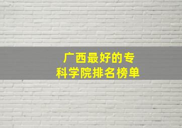 广西最好的专科学院排名榜单