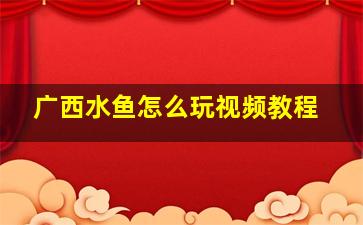 广西水鱼怎么玩视频教程