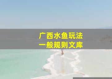 广西水鱼玩法一般规则文库