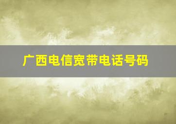 广西电信宽带电话号码