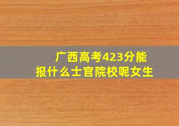 广西高考423分能报什么士官院校呢女生