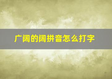 广阔的阔拼音怎么打字