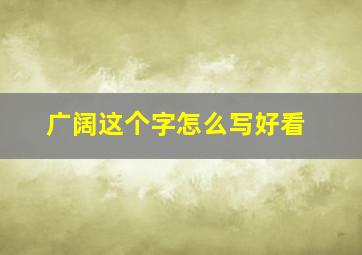 广阔这个字怎么写好看