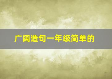 广阔造句一年级简单的