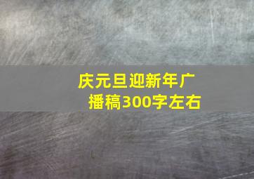 庆元旦迎新年广播稿300字左右