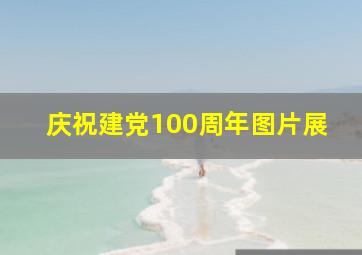 庆祝建党100周年图片展