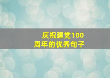 庆祝建党100周年的优秀句子