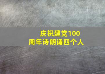 庆祝建党100周年诗朗诵四个人