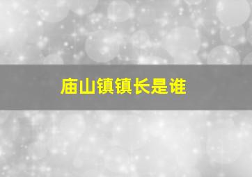 庙山镇镇长是谁