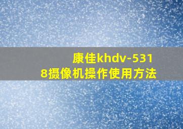 康佳khdv-5318摄像机操作使用方法