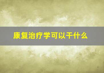 康复治疗学可以干什么