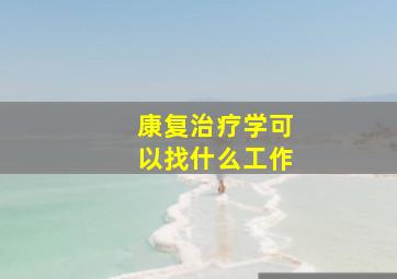 康复治疗学可以找什么工作