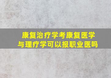 康复治疗学考康复医学与理疗学可以报职业医吗