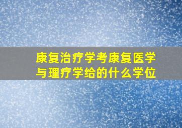 康复治疗学考康复医学与理疗学给的什么学位