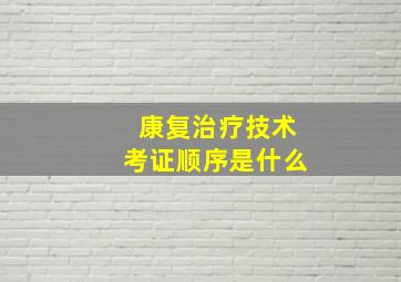 康复治疗技术考证顺序是什么