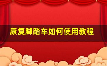 康复脚踏车如何使用教程