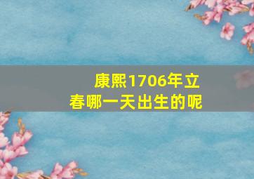 康熙1706年立春哪一天出生的呢