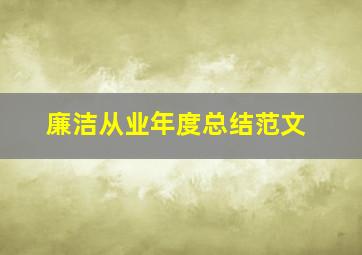 廉洁从业年度总结范文