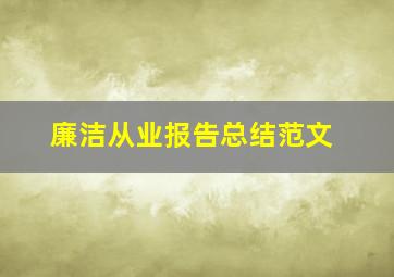 廉洁从业报告总结范文