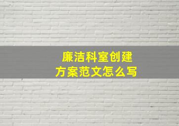 廉洁科室创建方案范文怎么写