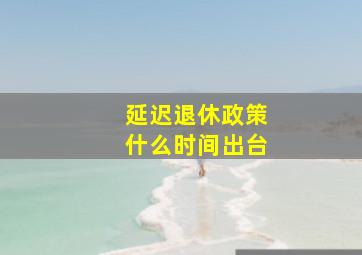 延迟退休政策什么时间出台