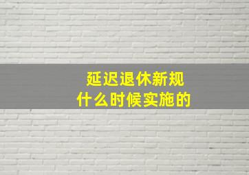 延迟退休新规什么时候实施的