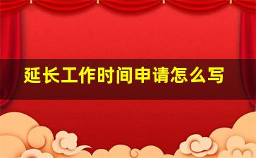 延长工作时间申请怎么写