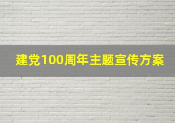 建党100周年主题宣传方案