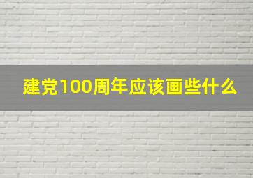 建党100周年应该画些什么