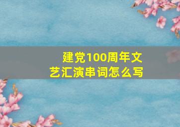 建党100周年文艺汇演串词怎么写