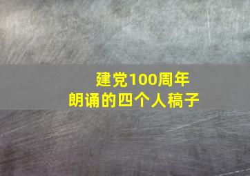 建党100周年朗诵的四个人稿子