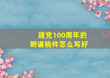 建党100周年的朗诵稿件怎么写好