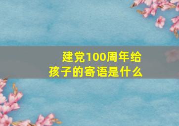 建党100周年给孩子的寄语是什么