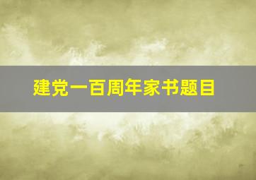 建党一百周年家书题目