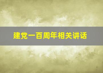 建党一百周年相关讲话