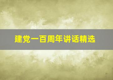 建党一百周年讲话精选