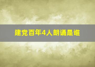 建党百年4人朗诵是谁