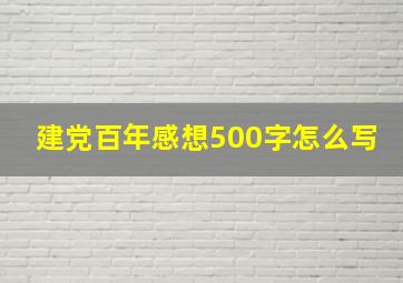 建党百年感想500字怎么写