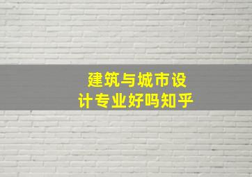 建筑与城市设计专业好吗知乎