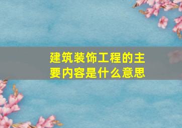 建筑装饰工程的主要内容是什么意思