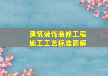 建筑装饰装修工程施工工艺标准图解