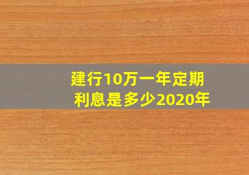 建行10万一年定期利息是多少2020年