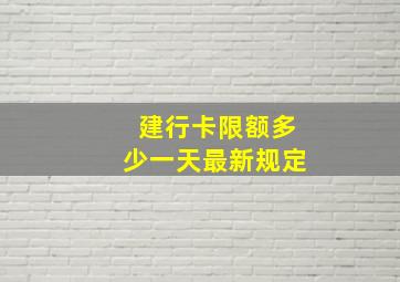 建行卡限额多少一天最新规定