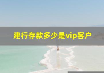 建行存款多少是vip客户