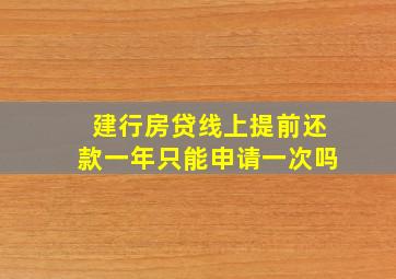 建行房贷线上提前还款一年只能申请一次吗